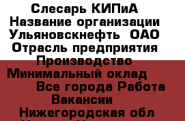 Слесарь КИПиА › Название организации ­ Ульяновскнефть, ОАО › Отрасль предприятия ­ Производство › Минимальный оклад ­ 20 000 - Все города Работа » Вакансии   . Нижегородская обл.,Нижний Новгород г.